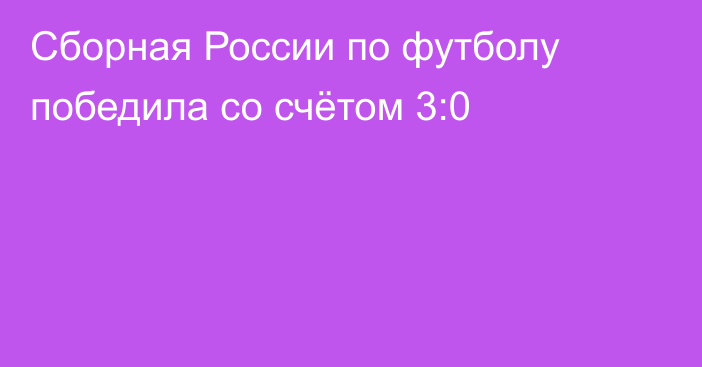 Сборная России по футболу победила со счётом 3:0