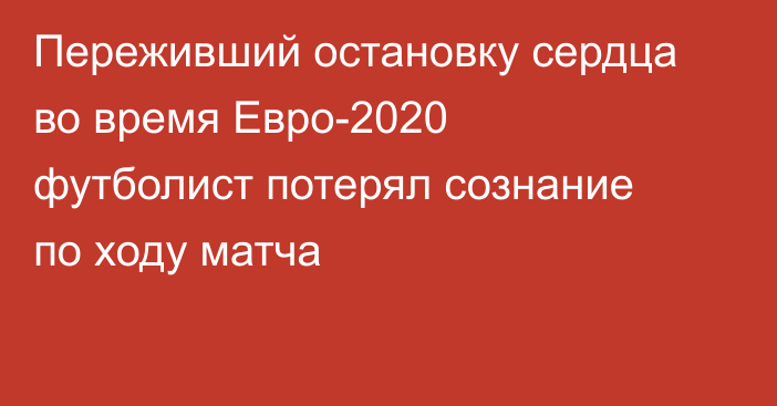 Переживший остановку сердца во время Евро-2020 футболист потерял сознание по ходу матча