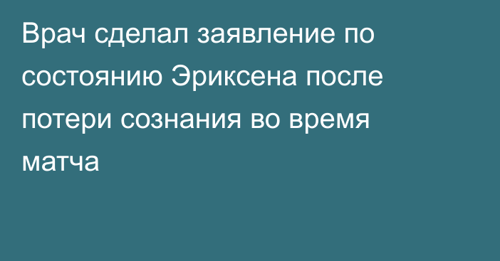 Врач сделал заявление по состоянию Эриксена после потери сознания во время матча