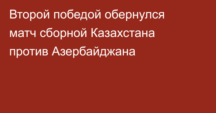 Второй победой обернулся матч сборной Казахстана против Азербайджана
