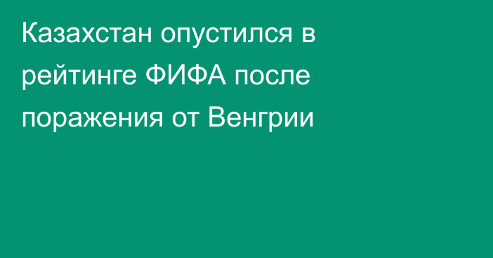 Казахстан опустился в рейтинге ФИФА после поражения от Венгрии