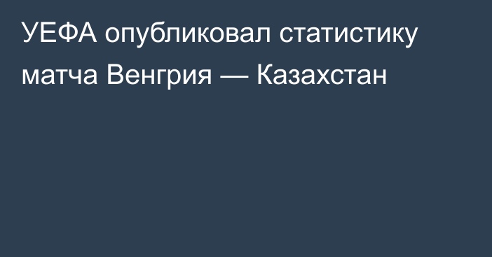 УЕФА опубликовал статистику матча Венгрия — Казахстан