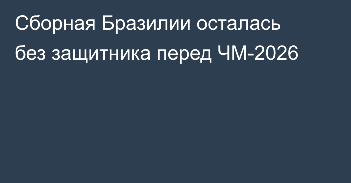 Сборная Бразилии осталась без защитника перед ЧМ-2026