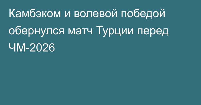 Камбэком и волевой победой обернулся матч Турции перед ЧМ-2026