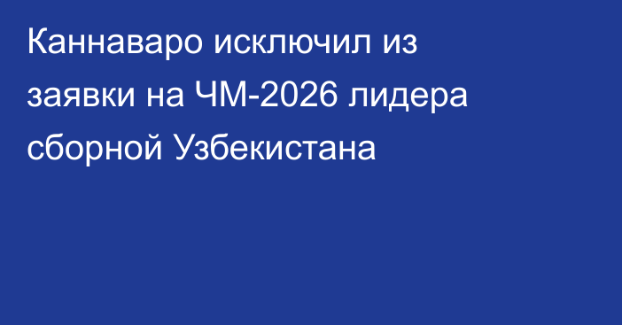Каннаваро исключил из заявки на ЧМ-2026 лидера сборной Узбекистана