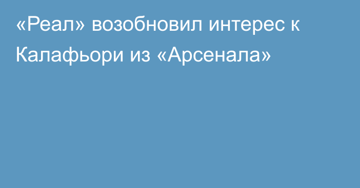 «Реал» возобновил интерес к Калафьори из «Арсенала»