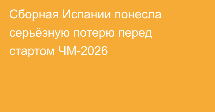 Сборная Испании понесла серьёзную потерю перед стартом ЧМ-2026