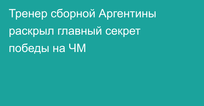 Тренер сборной Аргентины раскрыл главный секрет победы на ЧМ