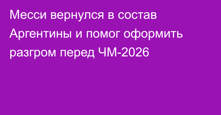 Месси вернулся в состав Аргентины и помог оформить разгром перед ЧМ-2026