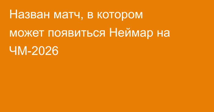 Назван матч, в котором может появиться Неймар на ЧМ-2026