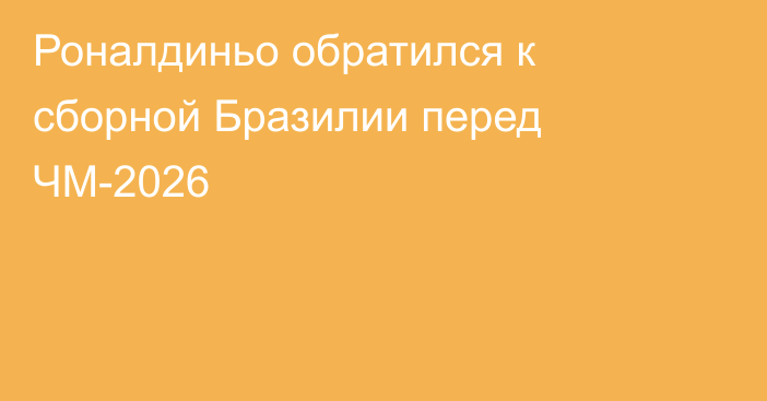 Роналдиньо обратился к сборной Бразилии перед ЧМ-2026