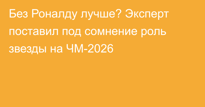 Без Роналду лучше? Эксперт поставил под сомнение роль звезды на ЧМ-2026