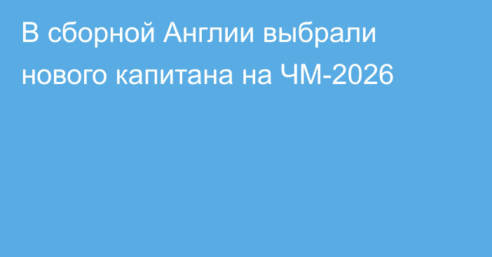 В сборной Англии выбрали нового капитана на ЧМ-2026