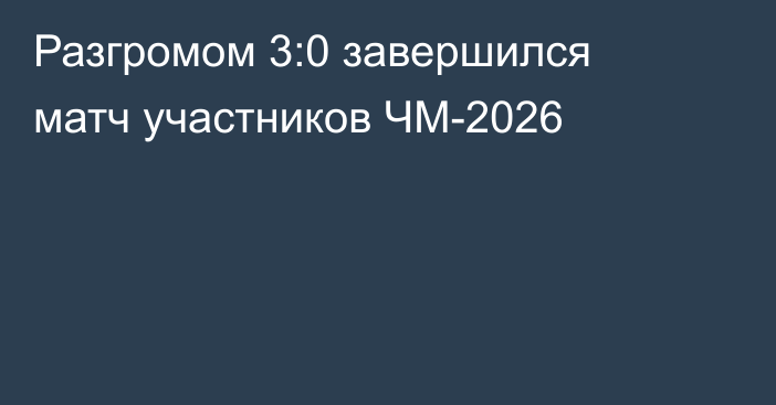 Разгромом 3:0 завершился матч участников ЧМ-2026