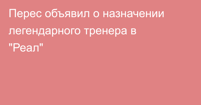 Перес объявил о назначении легендарного тренера в 