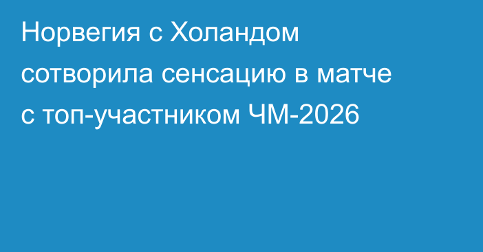 Норвегия с Холандом сотворила сенсацию в матче с топ-участником ЧМ-2026