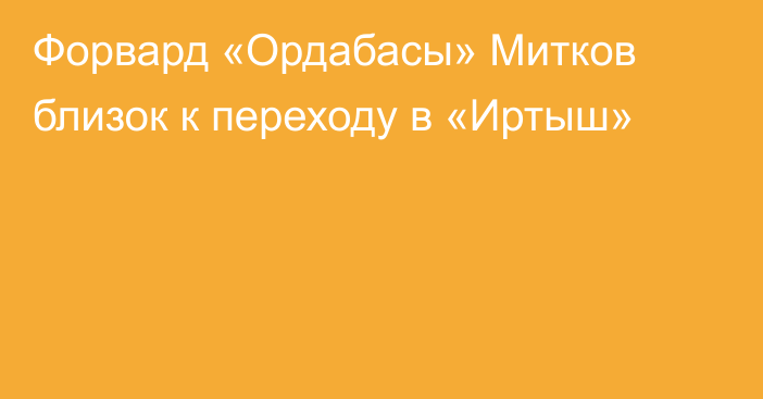 Форвард «Ордабасы» Митков близок к переходу в «Иртыш»