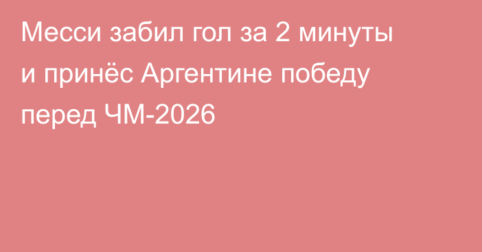 Месси забил гол за 2 минуты и принёс Аргентине победу перед ЧМ-2026