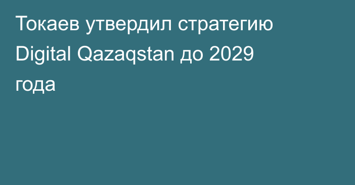 Токаев утвердил стратегию Digital Qazaqstan до 2029 года