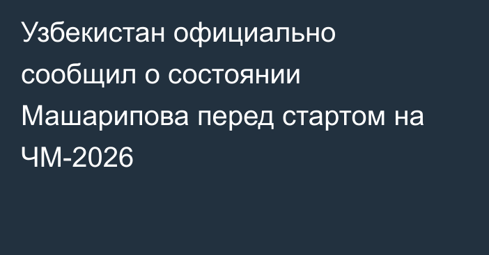 Узбекистан официально сообщил о состоянии Машарипова перед стартом на ЧМ-2026