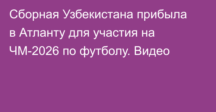 Сборная Узбекистана прибыла в Атланту для участия на ЧМ-2026 по футболу. Видео