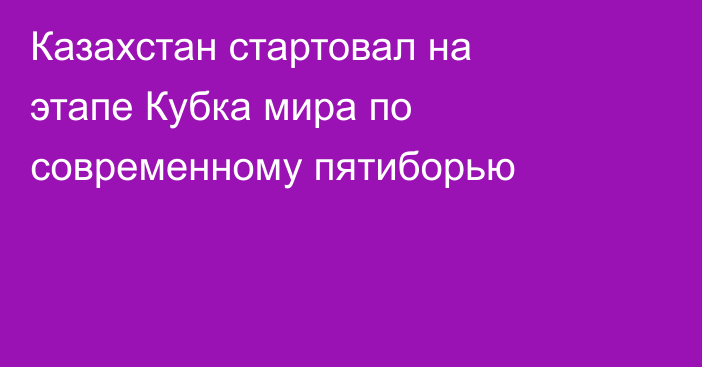 Казахстан стартовал на этапе Кубка мира по современному пятиборью