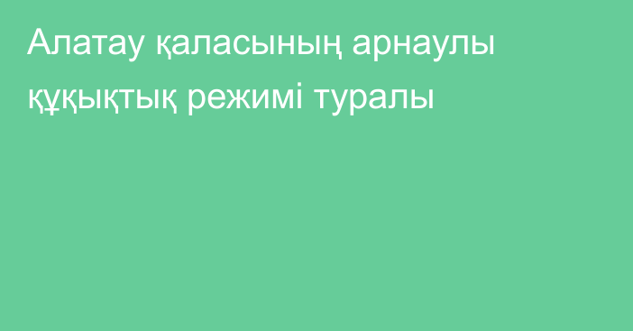 Алатау қаласының арнаулы құқықтық  режимі туралы