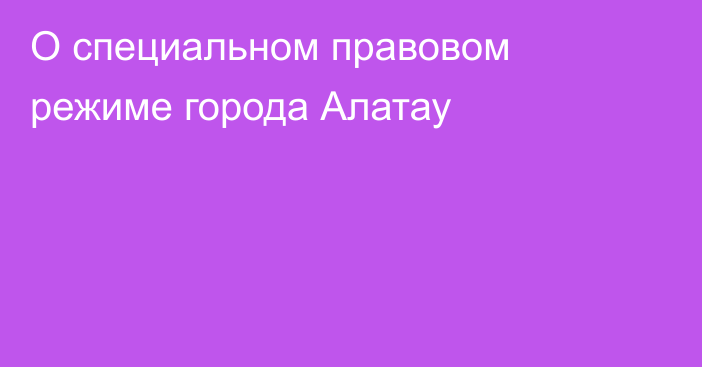 О специальном правовом режиме города Алатау