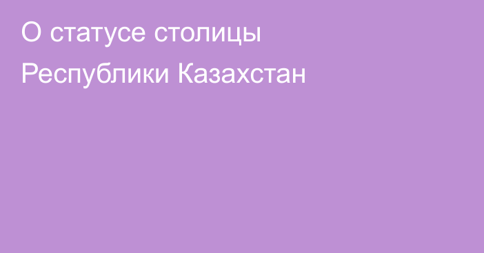 О статусе столицы Республики Казахстан