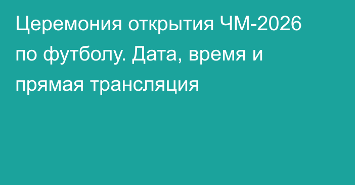 Церемония открытия ЧМ-2026 по футболу. Дата, время и прямая трансляция