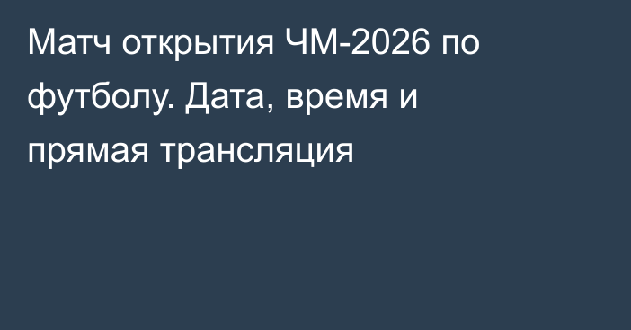 Матч открытия ЧМ-2026 по футболу. Дата, время и прямая трансляция