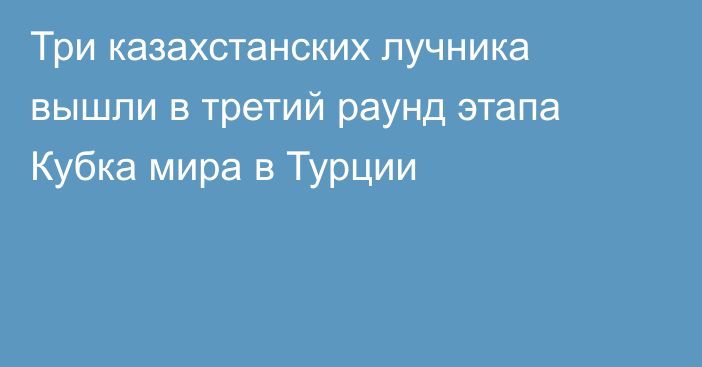 Три казахстанских лучника вышли в третий раунд этапа Кубка мира в Турции