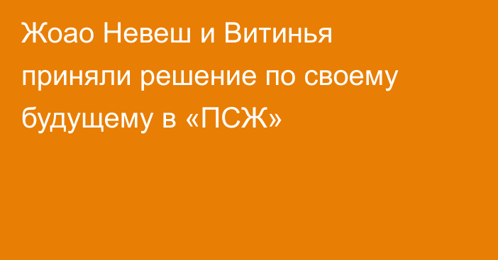 Жоао Невеш и Витинья приняли решение по своему будущему в «ПСЖ»