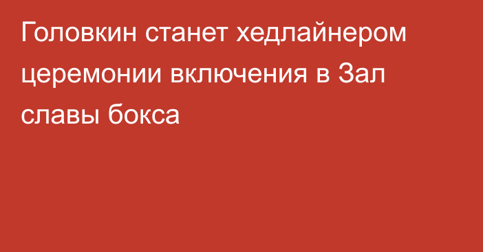 Головкин станет хедлайнером церемонии включения в Зал славы бокса
