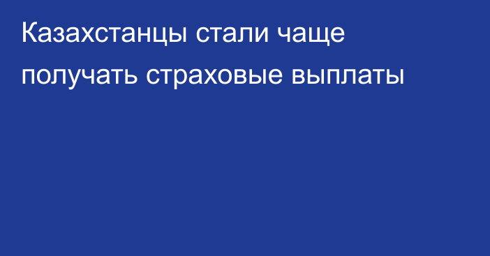 Казахстанцы стали чаще получать страховые выплаты