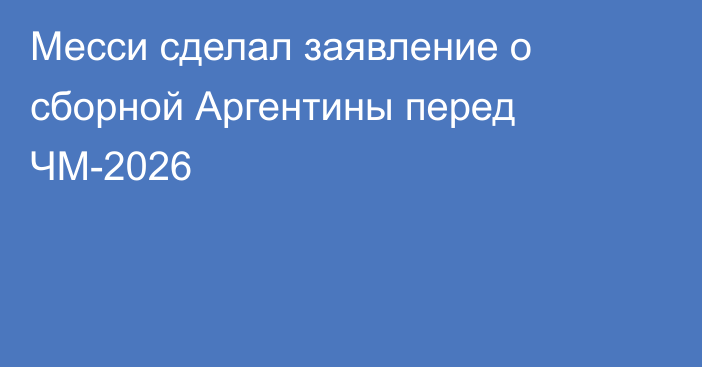 Месси сделал заявление о сборной Аргентины перед ЧМ-2026