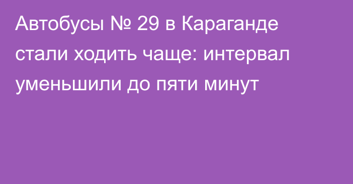 Автобусы № 29 в Караганде стали ходить чаще: интервал уменьшили до пяти минут