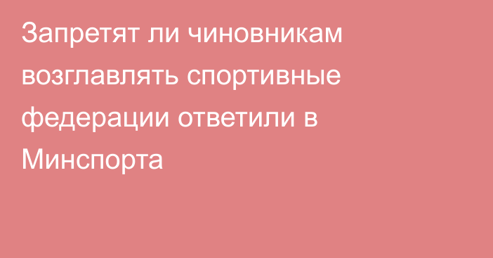 Запретят ли чиновникам возглавлять спортивные федерации ответили в Минспорта