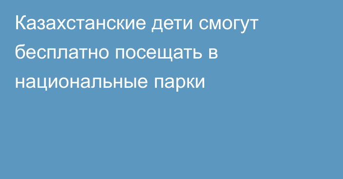 Казахстанские дети смогут бесплатно посещать в национальные парки