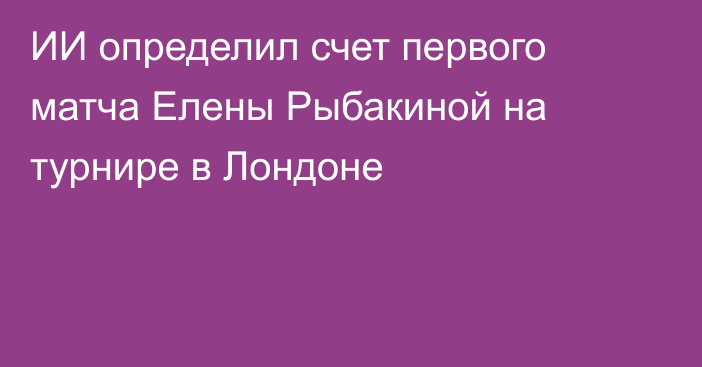 ИИ определил счет первого матча Елены Рыбакиной на турнире в Лондоне