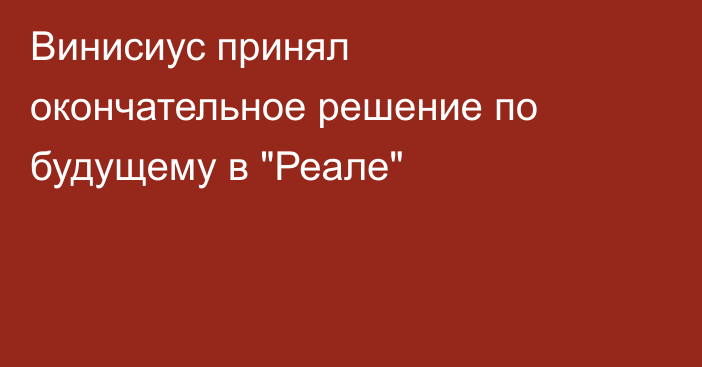 Винисиус принял окончательное решение по будущему в 