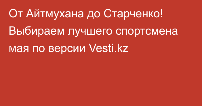 От Айтмухана до Старченко! Выбираем лучшего спортсмена мая по версии Vesti.kz