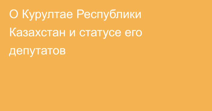 О Курултае Республики Казахстан и статусе его депутатов