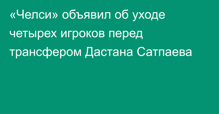 «Челси» объявил об уходе четырех игроков перед трансфером Дастана Сатпаева
