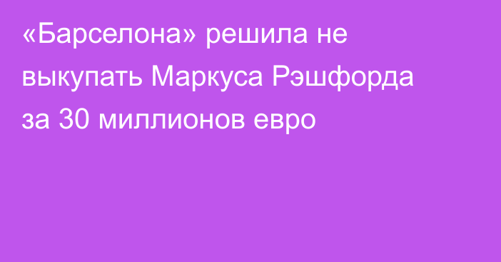 «Барселона» решила не выкупать Маркуса Рэшфорда за 30 миллионов евро