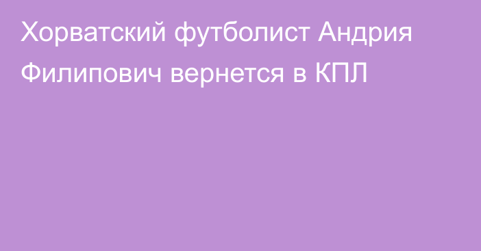 Хорватский футболист Андрия Филипович вернется в КПЛ