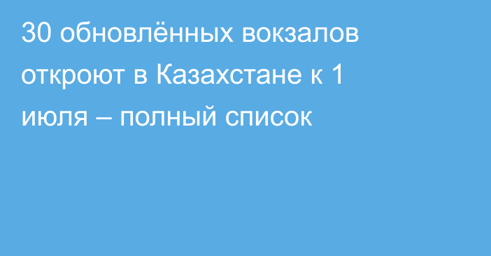 30 обновлённых вокзалов откроют в Казахстане к 1 июля – полный список