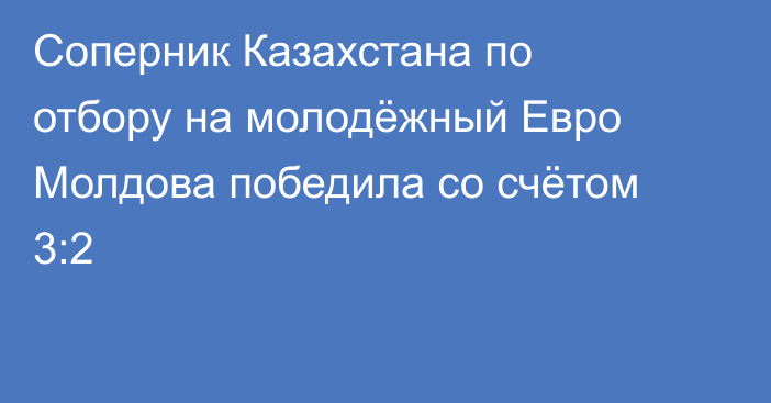 Соперник Казахстана по отбору на молодёжный Евро Молдова победила со счётом 3:2