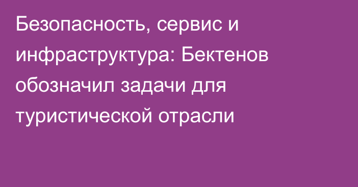 Безопасность, сервис и инфраструктура: Бектенов обозначил задачи для туристической отрасли