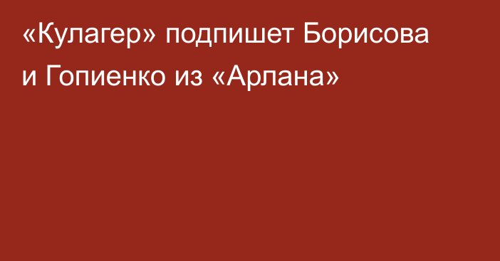 «Кулагер» подпишет Борисова и Гопиенко из «Арлана»